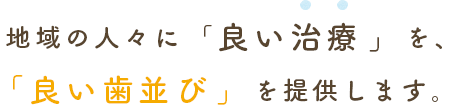 地域の人々に「良い治療」を、「良い歯並び」を提供します。
